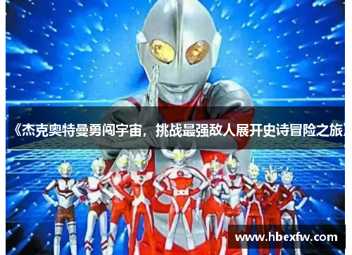 《杰克奥特曼勇闯宇宙，挑战最强敌人展开史诗冒险之旅》