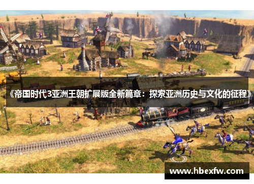《帝国时代3亚洲王朝扩展版全新篇章：探索亚洲历史与文化的征程》