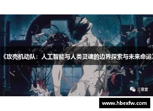 《攻壳机动队：人工智能与人类灵魂的边界探索与未来命运》