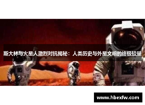 斯大林与火星人激烈对抗揭秘：人类历史与外星文明的终极较量