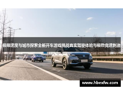 极限速度与城市探索全新开车游戏挑战真实驾驶体验与极致竞速刺激