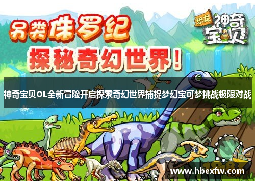神奇宝贝OL全新冒险开启探索奇幻世界捕捉梦幻宝可梦挑战极限对战
