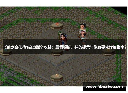 《仙剑奇侠传1安卓版全攻略：剧情解析、任务提示与隐藏要素详细指南》