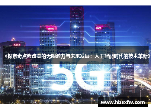 《探索奇点修改器的无限潜力与未来发展：人工智能时代的技术革新》