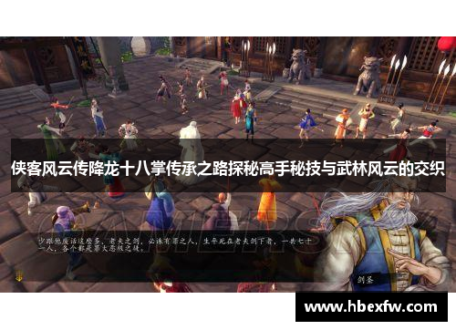 侠客风云传降龙十八掌传承之路探秘高手秘技与武林风云的交织